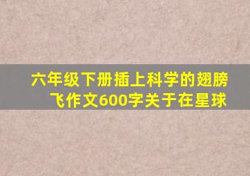 六年级下册插上科学的翅膀飞作文600字关于在星球