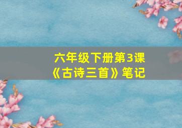 六年级下册第3课《古诗三首》笔记