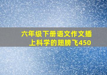 六年级下册语文作文插上科学的翅膀飞450