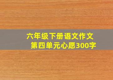 六年级下册语文作文第四单元心愿300字