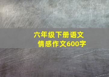 六年级下册语文情感作文600字