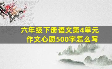 六年级下册语文第4单元作文心愿500字怎么写