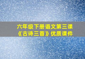 六年级下册语文第三课《古诗三首》优质课件