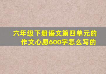 六年级下册语文第四单元的作文心愿600字怎么写的