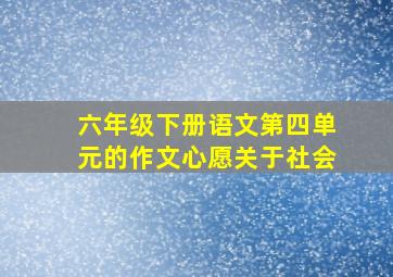 六年级下册语文第四单元的作文心愿关于社会