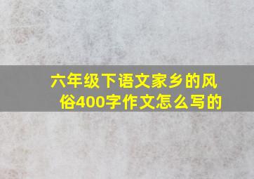 六年级下语文家乡的风俗400字作文怎么写的