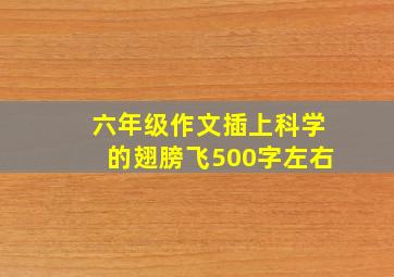 六年级作文插上科学的翅膀飞500字左右