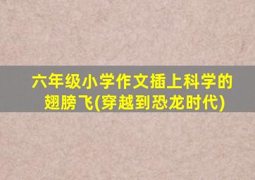 六年级小学作文插上科学的翅膀飞(穿越到恐龙时代)