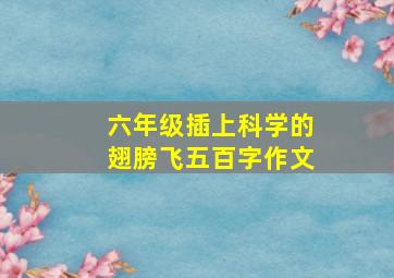 六年级插上科学的翅膀飞五百字作文