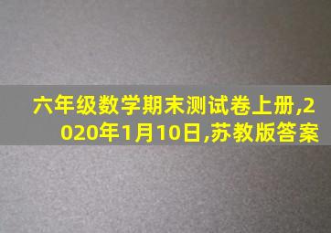 六年级数学期末测试卷上册,2020年1月10日,苏教版答案