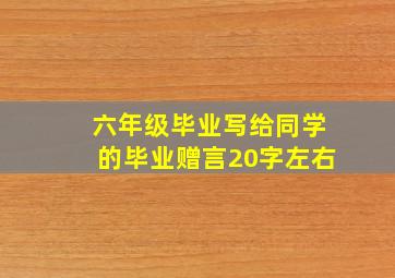 六年级毕业写给同学的毕业赠言20字左右