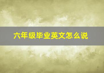 六年级毕业英文怎么说