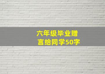 六年级毕业赠言给同学50字