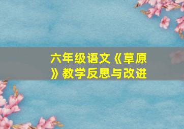 六年级语文《草原》教学反思与改进