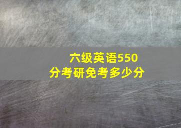 六级英语550分考研免考多少分