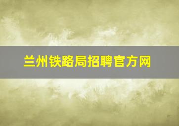 兰州铁路局招聘官方网