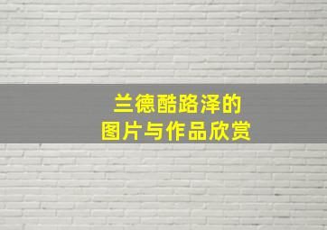 兰德酷路泽的图片与作品欣赏