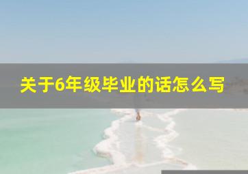 关于6年级毕业的话怎么写