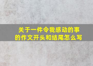 关于一件令我感动的事的作文开头和结尾怎么写