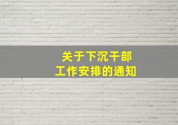 关于下沉干部工作安排的通知