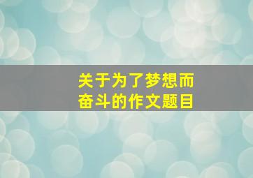 关于为了梦想而奋斗的作文题目