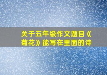 关于五年级作文题目《菊花》能写在里面的诗