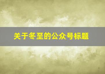 关于冬至的公众号标题