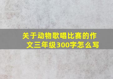 关于动物歌唱比赛的作文三年级300字怎么写