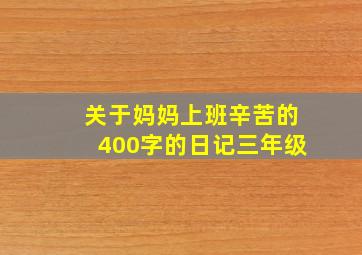 关于妈妈上班辛苦的400字的日记三年级