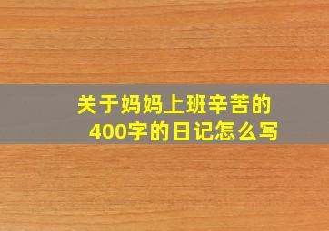 关于妈妈上班辛苦的400字的日记怎么写