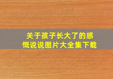 关于孩子长大了的感慨说说图片大全集下载