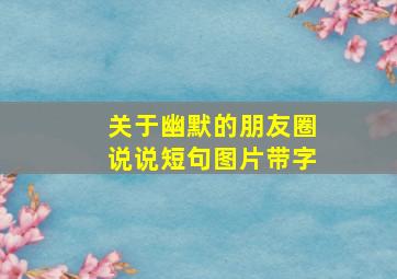 关于幽默的朋友圈说说短句图片带字