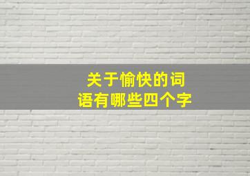 关于愉快的词语有哪些四个字