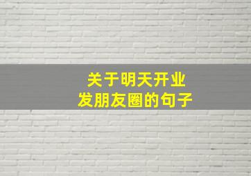 关于明天开业发朋友圈的句子