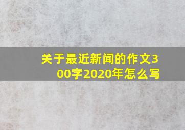 关于最近新闻的作文300字2020年怎么写