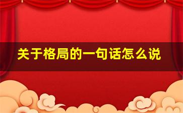 关于格局的一句话怎么说