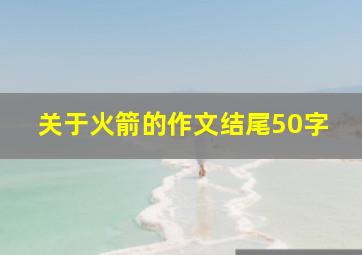 关于火箭的作文结尾50字