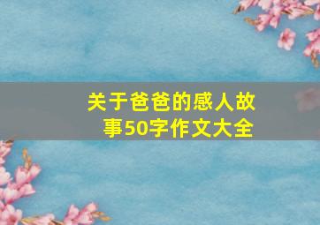 关于爸爸的感人故事50字作文大全