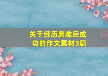 关于经历磨难后成功的作文素材3篇