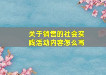 关于销售的社会实践活动内容怎么写