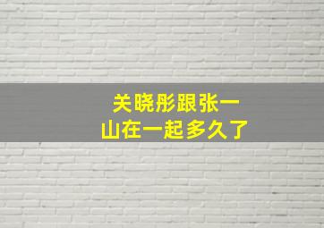 关晓彤跟张一山在一起多久了