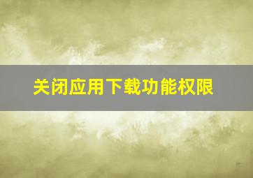 关闭应用下载功能权限