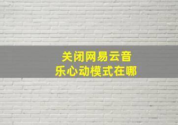 关闭网易云音乐心动模式在哪