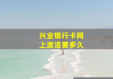 兴业银行卡网上激活要多久