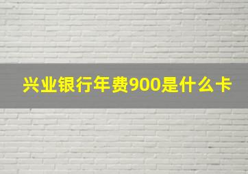 兴业银行年费900是什么卡