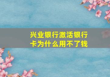 兴业银行激活银行卡为什么用不了钱