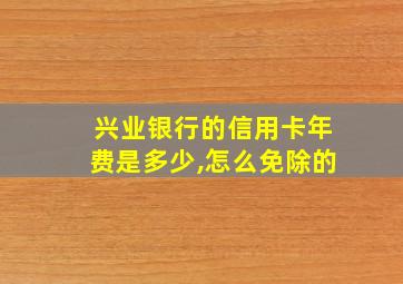 兴业银行的信用卡年费是多少,怎么免除的