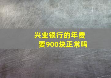 兴业银行的年费要900块正常吗