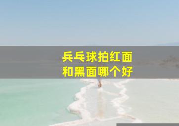 兵乓球拍红面和黑面哪个好