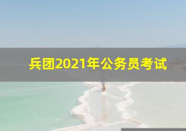 兵团2021年公务员考试